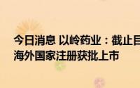 今日消息 以岭药业：截止目前，连花清瘟已累计在20余个海外国家注册获批上市