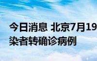 今日消息 北京7月19日新增1例本土无症状感染者转确诊病例