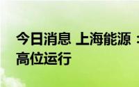 今日消息 上海能源：公司精煤销售价格现仍高位运行