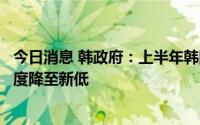 今日消息 韩政府：上半年韩国材料零件设备进口对日本依存度降至新低