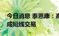 今日消息 泰恩康：高管配偶买卖公司股票构成短线交易