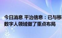 今日消息 平治信息：已与移动、联通达成战略合作，在虚拟数字人领域做了重点布局