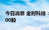 今日消息 金时科技：公司高管拟减持不超2100股