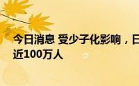 今日消息 受少子化影响，日本近10年小学初中学生数减少近100万人