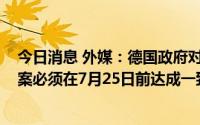 今日消息 外媒：德国政府对天然气进口商Uniper的援助方案必须在7月25日前达成一致