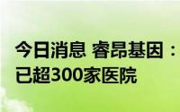 今日消息 睿昂基因：白血病3种融合基因进院已超300家医院