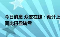 今日消息 众安在线：预计上半年净亏损6.5亿元至7.5亿元，同比扭盈转亏