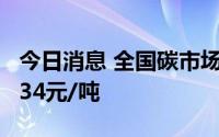 今日消息 全国碳市场今日收跌0.10%，报57.34元/吨