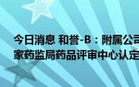 今日消息 和誉-B：附属公司CSF-1R抑制剂ABSK021被国家药监局药品评审中心认定为突破性疗法