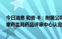 今日消息 和誉-B：附属公司CSF-1R抑制剂ABSK021被国家药监局药品评审中心认定为突破性疗法