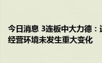 今日消息 3连板中大力德：近期生产经营情况正常，内外部经营环境未发生重大变化