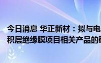 今日消息 华正新材：拟与电子材料院设合资公司，开展CBF积层绝缘膜项目相关产品的研发和销售