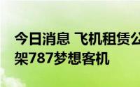 今日消息 飞机租赁公司AerCap向波音订购5架787梦想客机