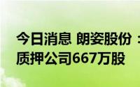 今日消息 朗姿股份：控股股东、实控人新增质押公司667万股