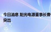 今日消息 阳光电源董事长曹仁贤：光伏供应链协调发展问题突出
