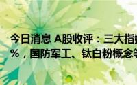 今日消息 A股收评：三大指数震荡上涨，上证指数收涨0.77%，国防军工、钛白粉概念等板块领涨