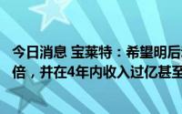 今日消息 宝莱特：希望明后动物医疗领域内年收入能够翻两倍，并在4年内收入过亿甚至更高