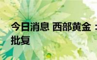 今日消息 西部黄金：重组事项获证监会核准批复