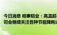 今日消息 明泰铝业：高温超导技术可降低能源消耗，未来公司会继续关注各种节能降耗设备和技术