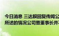 今日消息 三达膜回复传闻公司董事长被公安刑事立案一事：所述的情况公司暨董事长并不知晓