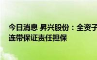 今日消息 昇兴股份：全资子公司对公司提供不超7200万元连带保证责任担保