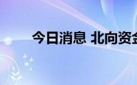 今日消息 北向资金净卖出超10亿元