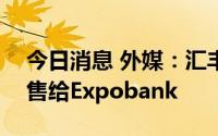 今日消息 外媒：汇丰同意将其俄罗斯业务出售给Expobank