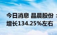 今日消息 晶晨股份：预计上半年净利润同比增长134.25%左右