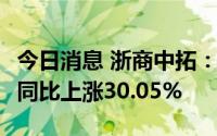 今日消息 浙商中拓：上半年净利润4.67亿元，同比上涨30.05%