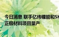今日消息 联手亿纬锂能和SK on 常州贝特瑞5万吨高镍三元正极材料项目量产