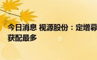 今日消息 视源股份：定增募资总额为19.95亿元，财通基金获配最多