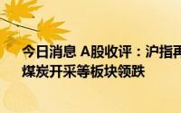 今日消息 A股收评：沪指再失守3300点，化肥、转基因、煤炭开采等板块领跌