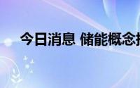 今日消息 储能概念持续活跃，多股涨停