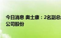 今日消息 奥士康：2名副总经理拟合计减持不超82.25万股公司股份