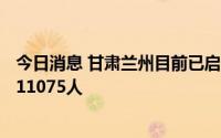 今日消息 甘肃兰州目前已启用集中隔离点158个，集中隔离11075人