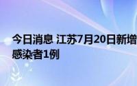 今日消息 江苏7月20日新增境外输入确诊病例1例、无症状感染者1例