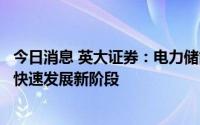 今日消息 英大证券：电力储能应用场景广泛，抽水蓄能步入快速发展新阶段