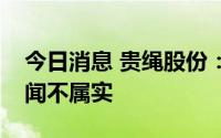 今日消息 贵绳股份：“酒企借壳”的相关传闻不属实