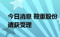 今日消息 鞍重股份：非公开发行A股股票申请获受理