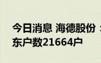今日消息 海德股份：截止7月20日，公司股东户数21664户