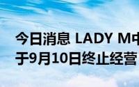 今日消息 LADY M中国内地所有实体门店将于9月10日终止经营