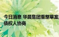 今日消息 华晨集团重整草案未获债权人会议通过，将与相关债权人协商
