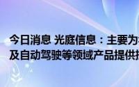 今日消息 光庭信息：主要为华为鸿蒙的应用、移动地图数据及自动驾驶等领域产品提供技术服务