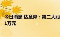 今日消息 达意隆：第二大股东之一致行动人清仓套现超1561万元