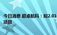 今日消息 超卓航科：拟2.01亿元投建洛阳增材制造生产基地项目