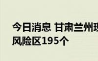 今日消息 甘肃兰州现有高风险区103个、中风险区195个