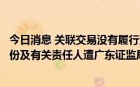 今日消息 关联交易没有履行董事会审议程序并披露，星徽股份及有关责任人遭广东证监局出具警示函