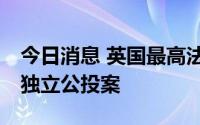 今日消息 英国最高法院将于10月审理苏格兰独立公投案