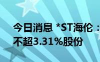 今日消息 *ST海伦：第二大股东拟减持公司不超3.31%股份