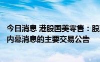 今日消息 港股国美零售：股票停牌，以待刊发一则涉及公司内幕消息的主要交易公告